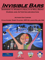 Cover of a report titled "Invisible Bars" on women's health and well-being during and after incarceration, featuring colorful artwork of a woman with her eyes closed and raised arms.